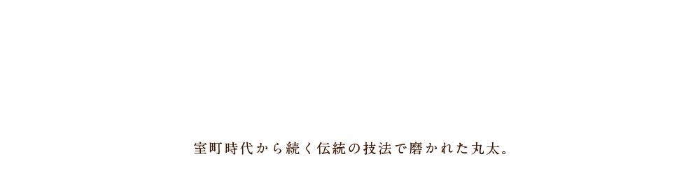 室町時代から続く伝統の技法で磨かれた丸太。